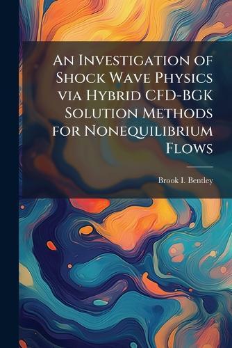 An Investigation of Shock Wave Physics via Hybrid CFD-BGK Solution Methods for Nonequilibrium Flows