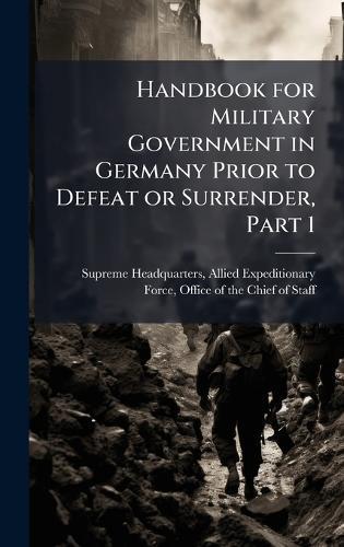 Handbook for Military Government in Germany Prior to Defeat or Surrender, Part 1