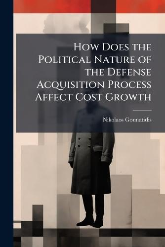 How Does the Political Nature of the Defense Acquisition Process Affect Cost Growth