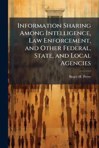 Information Sharing Among Intelligence, Law Enforcement, and Other Federal, State, and Local Agencies