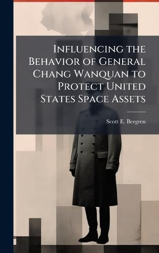 Influencing the Behavior of General Chang Wanquan to Protect United States Space Assets