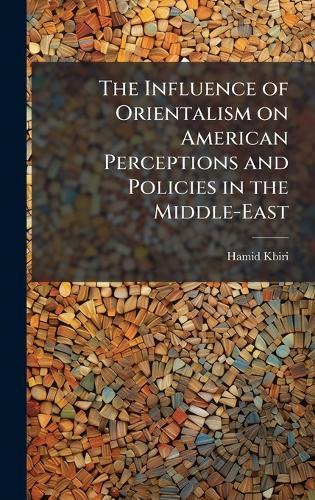 The Influence of Orientalism on American Perceptions and Policies in the Middle-East