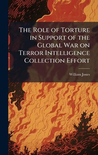 The Role of Torture in Support of the Global War on Terror Intelligence Collection Effort