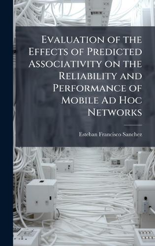 Evaluation of the Effects of Predicted Associativity on the Reliability and Performance of Mobile Ad Hoc Networks