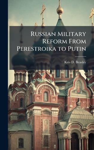 Russian Military Reform From Perestroika to Putin