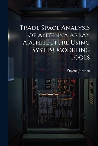 Trade Space Analysis of Antenna Array Architecture Using System Modeling Tools