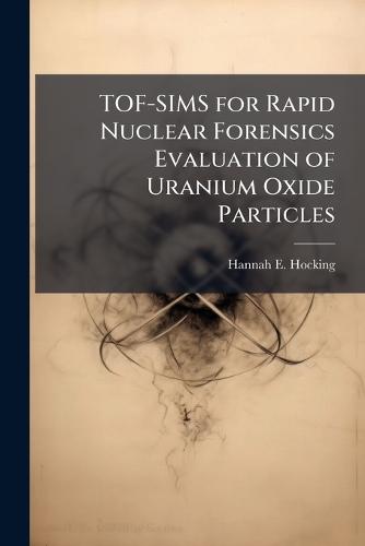TOF-SIMS for Rapid Nuclear Forensics Evaluation of Uranium Oxide Particles