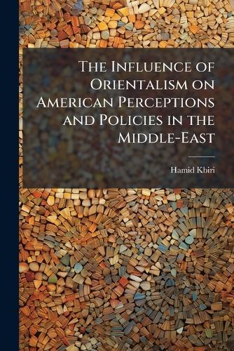 The Influence of Orientalism on American Perceptions and Policies in the Middle-East