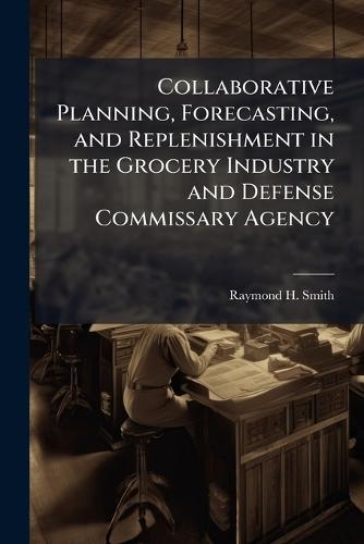 Collaborative Planning, Forecasting, and Replenishment in the Grocery Industry and Defense Commissary Agency