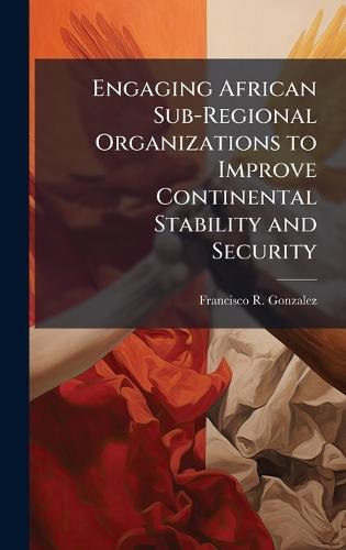Engaging African Sub-Regional Organizations to Improve Continental Stability and Security