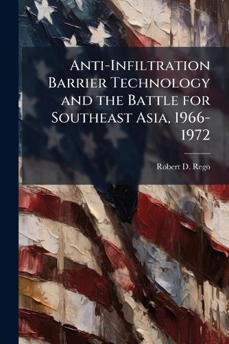 Anti-Infiltration Barrier Technology and the Battle for Southeast Asia, 1966-1972