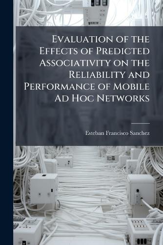 Evaluation of the Effects of Predicted Associativity on the Reliability and Performance of Mobile Ad Hoc Networks