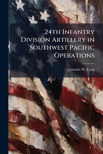 24th Infantry Division Artillery in Southwest Pacific Operations