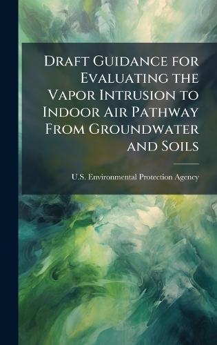 Draft Guidance for Evaluating the Vapor Intrusion to Indoor Air Pathway From Groundwater and Soils