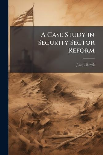 A Case Study in Security Sector Reform