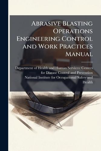 Abrasive Blasting Operations Engineering Control and Work Practices Manual