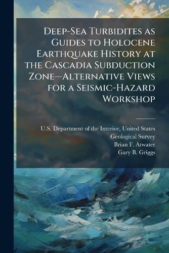 Deep-Sea Turbidites as Guides to Holocene Earthquake History at the Cascadia Subduction Zoneâ""Alternative Views for a Seismic-Hazard Workshop