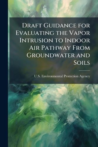 Draft Guidance for Evaluating the Vapor Intrusion to Indoor Air Pathway From Groundwater and Soils
