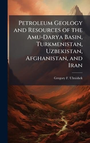 Petroleum Geology and Resources of the Amu-Darya Basin, Turkmenistan, Uzbekistan, Afghanistan, and Iran