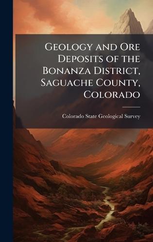 Geology and Ore Deposits of the Bonanza District, Saguache County, Colorado
