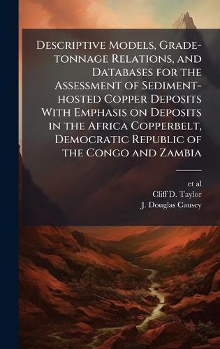 Descriptive Models, Grade-tonnage Relations, and Databases for the Assessment of Sediment-hosted Copper Deposits With Emphasis on Deposits in the Africa Copperbelt, Democratic Republic of the Congo and Zambia