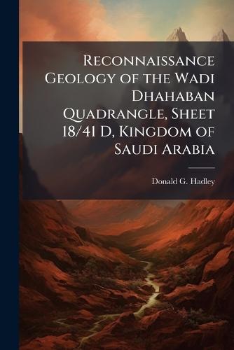 Reconnaissance Geology of the Wadi Dhahaban Quadrangle, Sheet 18/41 D, Kingdom of Saudi Arabia