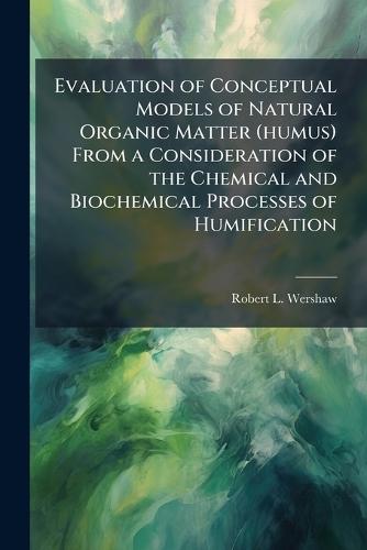 Evaluation of Conceptual Models of Natural Organic Matter (humus) From a Consideration of the Chemical and Biochemical Processes of Humification
