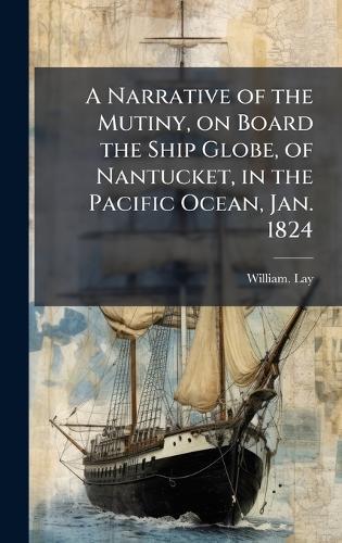 A Narrative of the Mutiny, on Board the Ship Globe, of Nantucket, in the Pacific Ocean, Jan. 1824