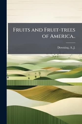 Fruits and Fruit-trees of America..