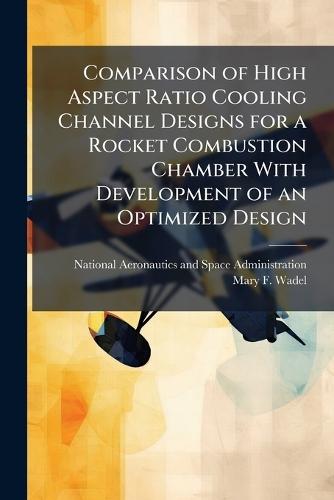 Comparison of High Aspect Ratio Cooling Channel Designs for a Rocket Combustion Chamber With Development of an Optimized Design