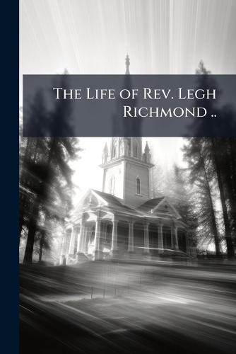 The Life of Rev. Legh Richmond ..