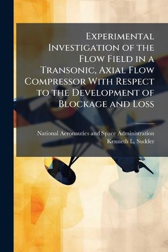 Experimental Investigation of the Flow Field in a Transonic, Axial Flow Compressor With Respect to the Development of Blockage and Loss