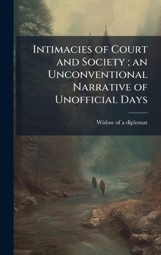 Intimacies of Court and Society; an Unconventional Narrative of Unofficial Days