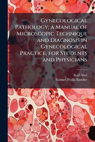 Gynecological Pathology; a Manual of Microscopic Technique and Diagnosis in Gynecological Practice, for Students and Physicians