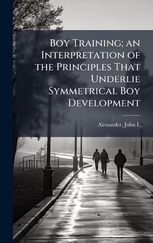 Boy Training; an Interpretation of the Principles That Underlie Symmetrical Boy Development