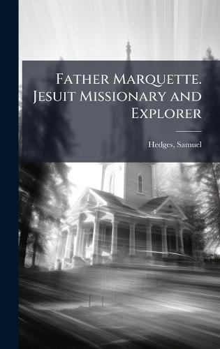 Father Marquette. Jesuit Missionary and Explorer