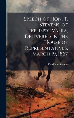 Speech of Hon. T. Stevens, of Pennsylvania, Delivered in the House of Representatives, March 19, 1867