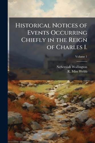 Historical Notices of Events Occurring Chiefly in the Reign of Charles I.