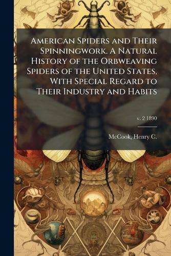American Spiders and Their Spinningwork. A Natural History of the Orbweaving Spiders of the United States, With Special Regard to Their Industry and Habits