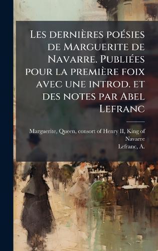 Les dernières poÃ(c)sies de Marguerite de Navarre. PubliÃ(c)es pour la première foix avec une introd. et des notes par Abel Lefranc