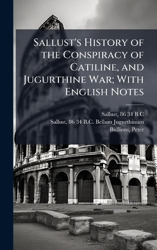 Sallust's History of the Conspiracy of Catiline, and Jugurthine War; With English Notes