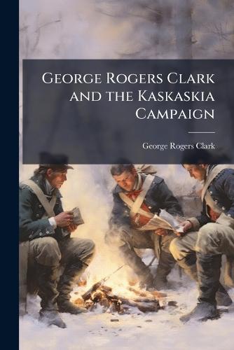 George Rogers Clark and the Kaskaskia Campaign