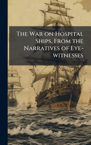 The War on Hospital Ships, From the Narratives of Eye-witnesses