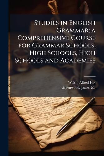 Studies in English Grammar; a Comprehensive Course for Grammar Schools, High Schools, High Schools and Academies