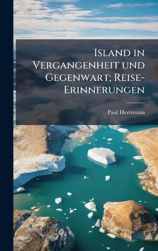 Island in Vergangenheit und Gegenwart; Reise-Erinnerungen