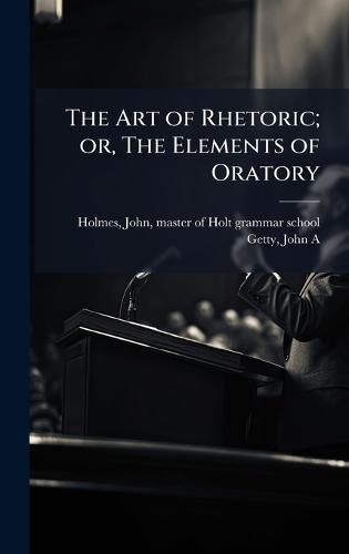 The Art of Rhetoric; or, The Elements of Oratory