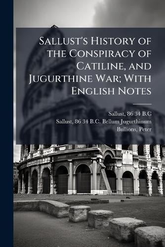 Sallust's History of the Conspiracy of Catiline, and Jugurthine War; With English Notes