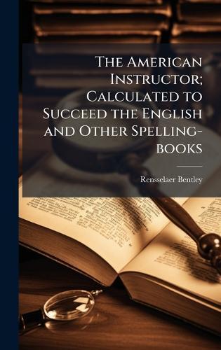 The American Instructor; Calculated to Succeed the English and Other Spelling-books