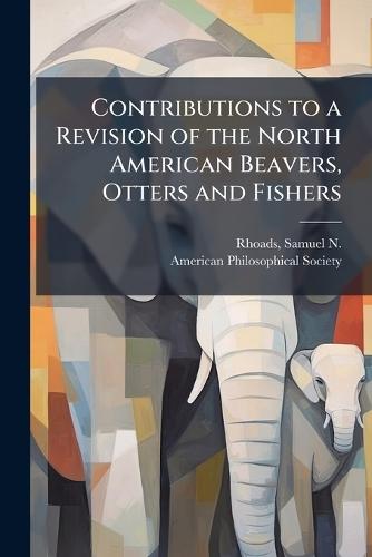 Contributions to a Revision of the North American Beavers, Otters and Fishers