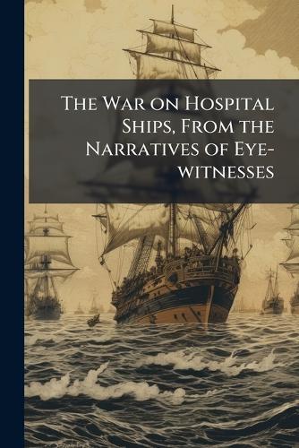 The War on Hospital Ships, From the Narratives of Eye-witnesses